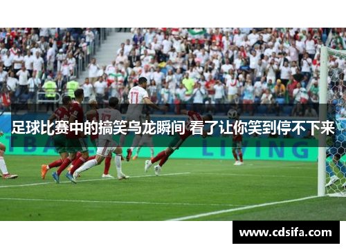 足球比赛中的搞笑乌龙瞬间 看了让你笑到停不下来