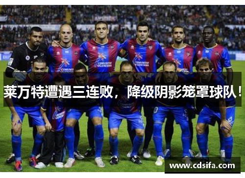 莱万特遭遇三连败，降级阴影笼罩球队！