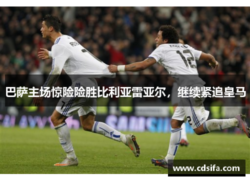 巴萨主场惊险险胜比利亚雷亚尔，继续紧追皇马