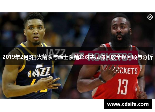 2019年2月3日火箭队与爵士队精彩对决录像回放全程回顾与分析