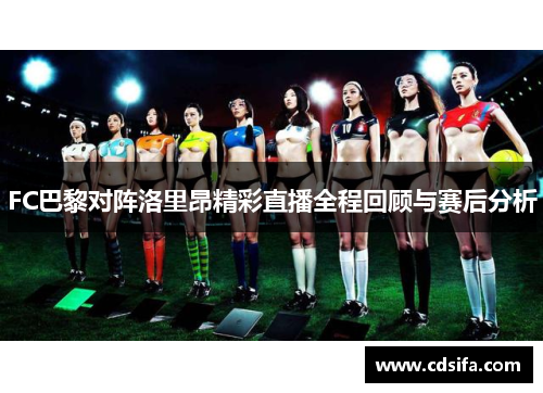 FC巴黎对阵洛里昂精彩直播全程回顾与赛后分析