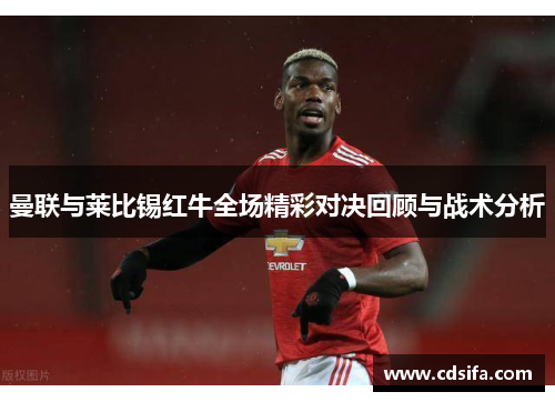 曼联与莱比锡红牛全场精彩对决回顾与战术分析