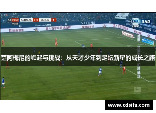 楚阿梅尼的崛起与挑战：从天才少年到足坛新星的成长之路