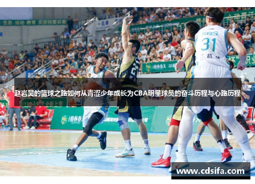 赵岩昊的篮球之路如何从青涩少年成长为CBA明星球员的奋斗历程与心路历程