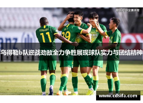 乌得勒b队迎战劲敌全力争胜展现球队实力与团结精神