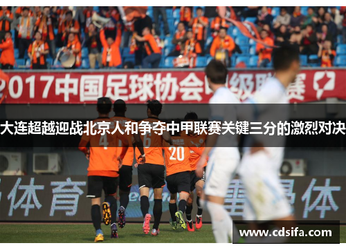 大连超越迎战北京人和争夺中甲联赛关键三分的激烈对决