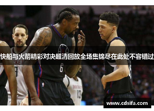快船与火箭精彩对决超清回放全场集锦尽在此处不容错过