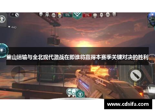 釜山运输与全北现代激战在即谁将赢得本赛季关键对决的胜利