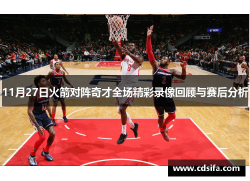 11月27日火箭对阵奇才全场精彩录像回顾与赛后分析